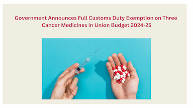Government Announces Full Customs Duty Exemption on Three Cancer Medicines in Union Budget 2024-25