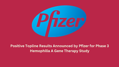 Positive Topline Results Announced by Pfizer for Phase 3 Hemophilia A Gene Therapy Study