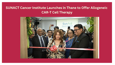 SUNACT Cancer Institute Launches in Thane to Offer Allogeneic CAR-T Cell Therapy